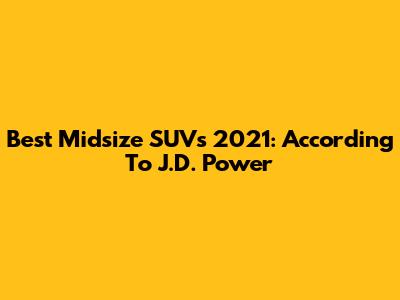 Best Midsize SUVs 2021: According To J.D. Power