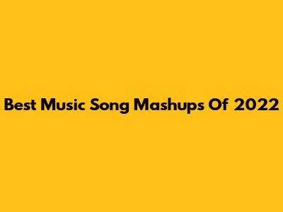 Best Music Song Mashups Of 2022