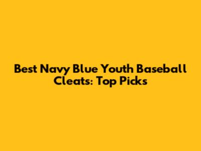Best Navy Blue Youth Baseball Cleats: Top Picks