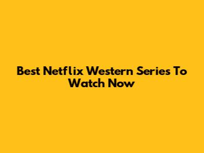 Best Netflix Western Series To Watch Now