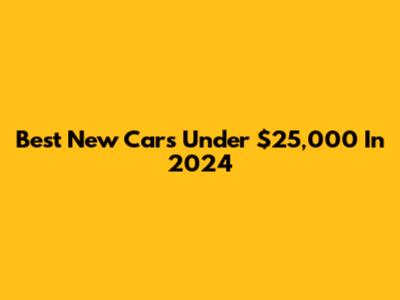 Best New Cars Under $25,000 In 2024