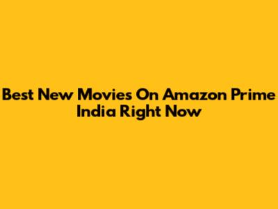 Best New Movies On Amazon Prime India Right Now
