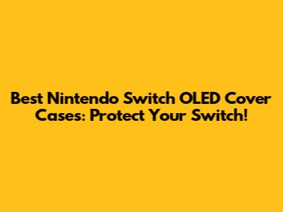 Best Nintendo Switch OLED Cover Cases: Protect Your Switch!