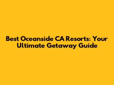 Best Oceanside CA Resorts: Your Ultimate Getaway Guide