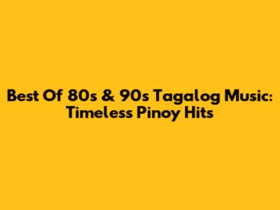 Best Of 80s & 90s Tagalog Music: Timeless Pinoy Hits