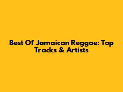 Best Of Jamaican Reggae: Top Tracks & Artists