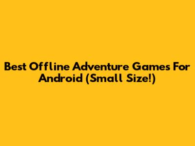 Best Offline Adventure Games For Android (Small Size!)