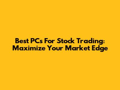 Best PCs For Stock Trading: Maximize Your Market Edge