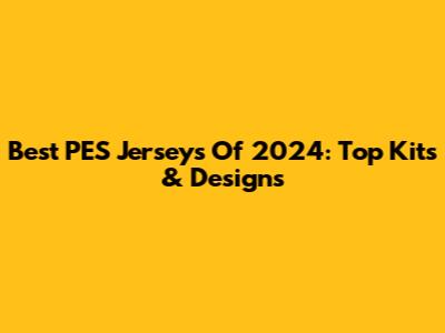 Best PES Jerseys Of 2024: Top Kits & Designs