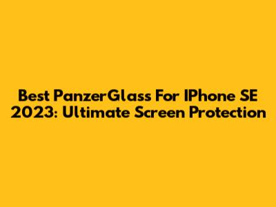 Best PanzerGlass For IPhone SE 2023: Ultimate Screen Protection