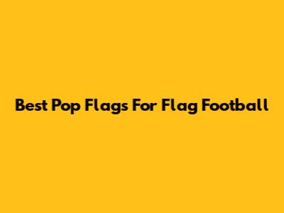 Best Pop Flags For Flag Football