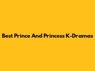 Best Prince And Princess K-Dramas