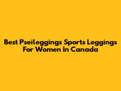 Best Pseileggings Sports Leggings For Women In Canada