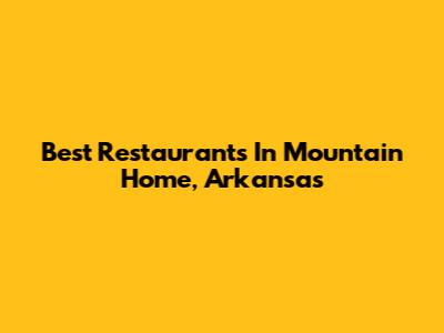 Best Restaurants In Mountain Home, Arkansas