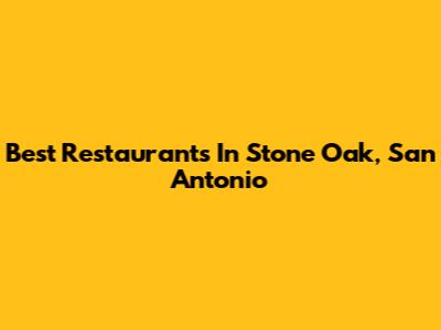 Best Restaurants In Stone Oak, San Antonio