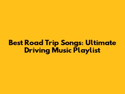 Best Road Trip Songs: Ultimate Driving Music Playlist
