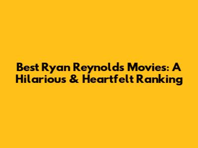 Best Ryan Reynolds Movies: A Hilarious & Heartfelt Ranking