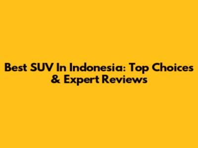 Best SUV In Indonesia: Top Choices & Expert Reviews