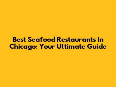 Best Seafood Restaurants In Chicago: Your Ultimate Guide