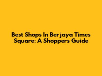 Best Shops In Berjaya Times Square: A Shopper's Guide