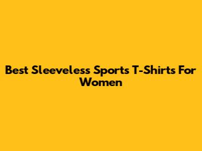 Best Sleeveless Sports T-Shirts For Women