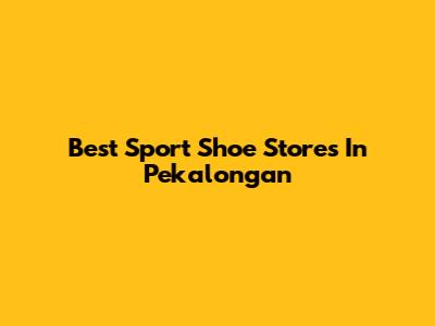 Best Sport Shoe Stores In Pekalongan