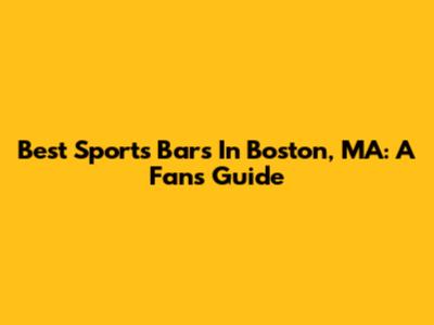 Best Sports Bars In Boston, MA: A Fan's Guide