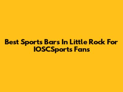 Best Sports Bars In Little Rock For IOSCSports Fans