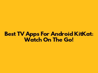 Best TV Apps For Android KitKat: Watch On The Go!