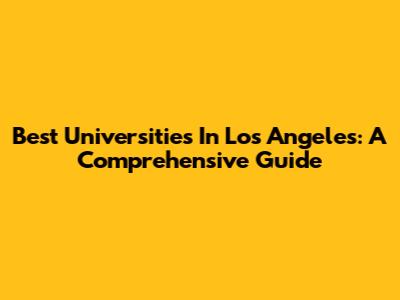 Best Universities In Los Angeles: A Comprehensive Guide