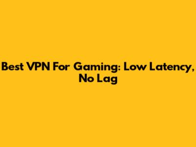 Best VPN For Gaming: Low Latency, No Lag