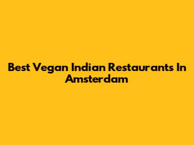 Best Vegan Indian Restaurants In Amsterdam