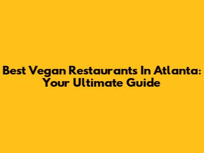 Best Vegan Restaurants In Atlanta: Your Ultimate Guide