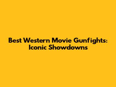 Best Western Movie Gunfights: Iconic Showdowns