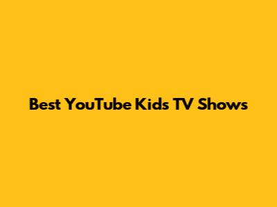 Best YouTube Kids TV Shows