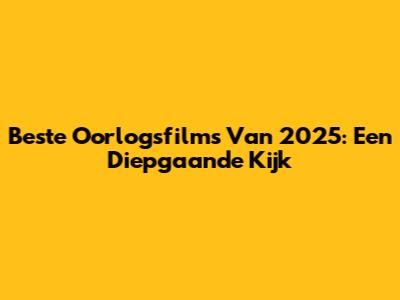 Beste Oorlogsfilms Van 2025: Een Diepgaande Kijk