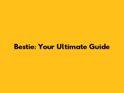 Bestie: Your Ultimate Guide