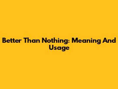 Better Than Nothing: Meaning And Usage