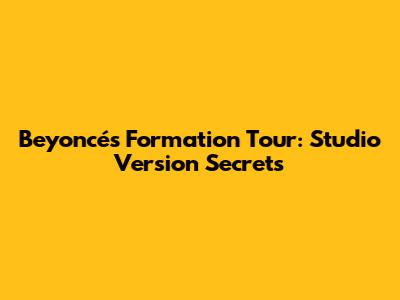 Beyoncé's "Formation Tour": Studio Version Secrets