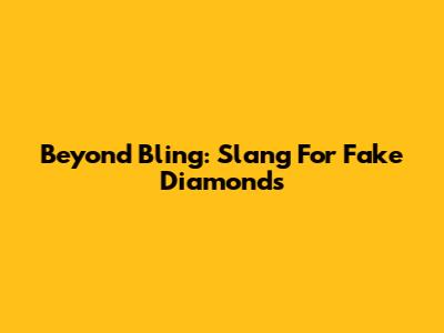 Beyond Bling: Slang For Fake Diamonds