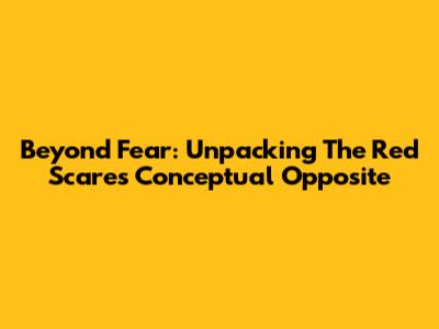 Beyond Fear: Unpacking The Red Scare's Conceptual Opposite
