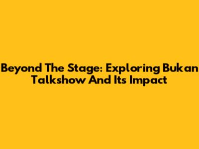 Beyond The Stage: Exploring 'Bukan Talkshow' And Its Impact