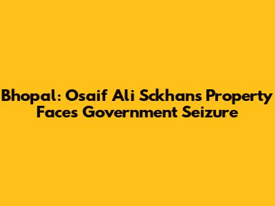 Bhopal: Osaif Ali Sckhan's Property Faces Government Seizure