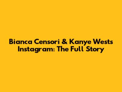 Bianca Censori & Kanye West's Instagram: The Full Story
