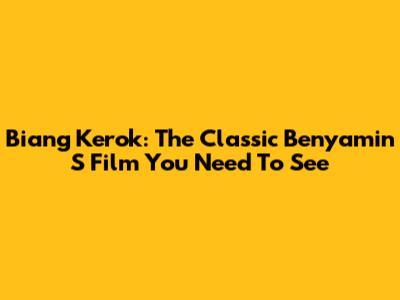 Biang Kerok: The Classic Benyamin S Film You Need To See
