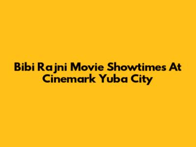 Bibi Rajni Movie Showtimes At Cinemark Yuba City