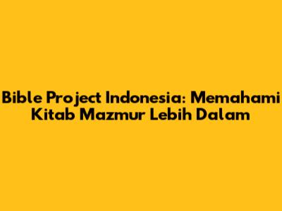 Bible Project Indonesia: Memahami Kitab Mazmur Lebih Dalam