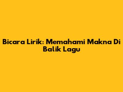 Bicara Lirik: Memahami Makna Di Balik Lagu