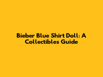 Bieber Blue Shirt Doll: A Collectible's Guide