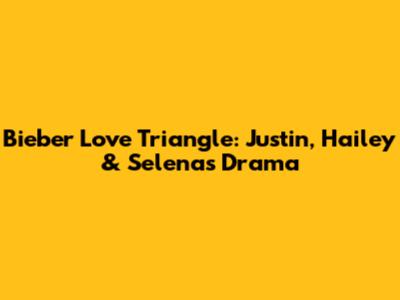 Bieber Love Triangle: Justin, Hailey & Selena's Drama